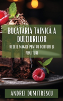 Buc&#259;t&#259;ria Tainic&#259; a Dulciurilor: Re&#539;ete Magice pentru Torturi &#537;i Prajituri