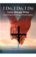 I do, I do, I do - Love always wins: How God Restored our Marriage - A Personal Testimony