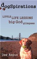 Dogspirations: Little Life Lessons Big God Glimpses