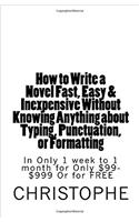 How to Write a Novel Fast, Easy & Cheap: Without Knowing Anything about Punctuation or Formatting. in Only 1 Week to 1 Month for Only $199-$999