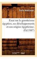 Essai Sur Le Gnosticisme Égyptien, Ses Développements Et Son Origine Égyptienne. (Éd.1887)