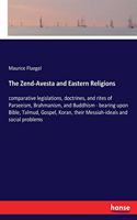 The Zend-Avesta and Eastern Religions: comparative legislations, doctrines, and rites of Parseeism, Brahmanism, and Buddhism - bearing upon Bible, Talmud, Gospel, Koran, their Messiah-ide