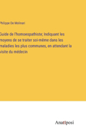 Guide de l'homoeopathiste; Indiquant les moyens de se traiter soi-même dans les maladies les plus communes, en attendant la visite du médecin