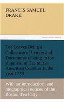 Tea Leaves Being a Collection of Letters and Documents Relating to the Shipment of Tea to the American Colonies in the Year 1773, by the East India Te