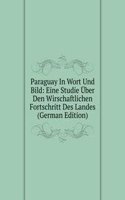 Paraguay In Wort Und Bild: Eine Studie Uber Den Wirschaftlichen Fortschritt Des Landes (German Edition)