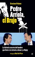Pedro Arriola, el brujo: La historia secreta del hombre que llevo la victoria a Aznar y a Rajoy