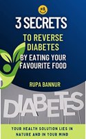 3 SECRETS TO REVERSE DIABETES BY EATING YOR FAVOURITE FOOD: YOUR HEALTH SOLUTION LIES IN NATURE AND IN YOUR MIND Perfect Paperback