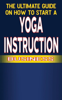 Ultimate Guide on How To Start a Yoga Instruction Business