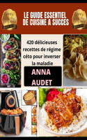 Le Guide Essentiel de Cuisine a Succes: 420 délicieuses recettes de régime céto pour inverser la maladie
