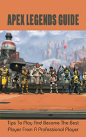 Apex Legends Guide: Tips To Play And Become The Best Player From A Professional Player: How To Get Better At Apex Legends