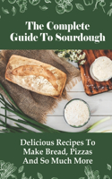 The Complete Guide To Sourdough: Delicious Recipes To Make Bread, Pizzas And So Much More: Classic Sourdough Bread Recipe