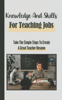 Knowledge And Skills For Teaching Jobs: Take The Simple Steps To Create A Great Teacher Resume: Creating A Teacher Resume