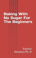 Baking With No Sugar For The Beginners: Enjoy No sugar Baking Cookbook Of Healthy Living And No Regrets