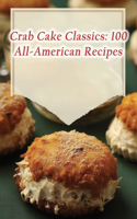 Crab Cake Classics: 100 All-American Recipes