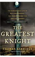 The Greatest Knight: The Remarkable Life of William Marshal, the Power Behind Five English Thrones