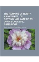 The Remains of Henry Kirke White, of Nottingham, Late of St. John's College, Cambridge