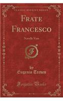 Frate Francesco: Novelle Vere (Classic Reprint): Novelle Vere (Classic Reprint)