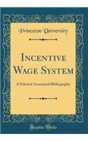 Incentive Wage System: A Selected Annotated Bibliography (Classic Reprint)
