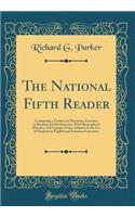The National Fifth Reader: Containing a Treatise on Elocution, Exercises in Reading and Declamation, With Biographical Sketches, and Copious Notes; Adapted to the Use of Students in English and American Literature (Classic Reprint)