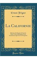 La Californie: Histoire des Progrès de l'un des États-Unis d'Amérique Et des Institutions Qui Font Sa Prospérité (Classic Reprint)