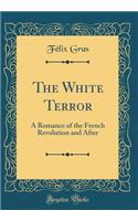 The White Terror: A Romance of the French Revolution and After (Classic Reprint)