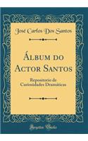 ï¿½lbum Do Actor Santos: Repositorio de Curiosidades Dramï¿½ticas (Classic Reprint)