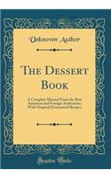 The Dessert Book: A Complete Manual From the Best American and Foreign Authorities, With Original Economical Recipes (Classic Reprint)