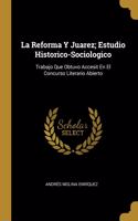Reforma Y Juarez; Estudio Historico-Sociologico