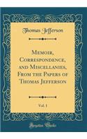 Memoir, Correspondence, and Miscellanies, from the Papers of Thomas Jefferson, Vol. 1 (Classic Reprint)