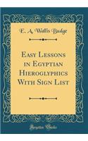 Easy Lessons in Egyptian Hieroglyphics With Sign List (Classic Reprint)