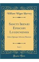 Sancti Irenï¿½i Episcopi Lugdunensis, Vol. 1: Libros Quinque Adversus Haereses (Classic Reprint)