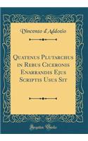 Quatenus Plutarchus in Rebus Ciceronis Enarrandis Ejus Scriptis Usus Sit (Classic Reprint)