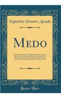 Medo: Dramma per Musica; Da Rappresentarsi Nel Nuovo Ducal Teatro di Parma la Primavera dell'Anno 1728. Dedicato a Sua Altezza Serenissima di Enrichetta d'Este Duchessa Regnante di Parma, e Piacenza &C (Classic Reprint)