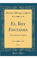 El Rey Fantasma, Vol. 1: Novela Histórica Original (Classic Reprint)