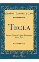 Tecla: Juguete CÃ³mico-LÃ­rico-RomÃ¡ntico, En Un Acto (Classic Reprint)