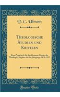 Theologische Studien Und Kritiken: Eine Zeitschrift Fur Das Gesamte Gebiet Der Theologie; Register Fur Die Jahrgange 1828-1837 (Classic Reprint)