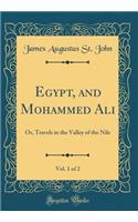 Egypt, and Mohammed Ali, Vol. 1 of 2: Or, Travels in the Valley of the Nile (Classic Reprint): Or, Travels in the Valley of the Nile (Classic Reprint)