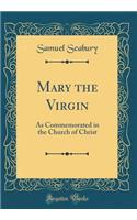 Mary the Virgin: As Commemorated in the Church of Christ (Classic Reprint)