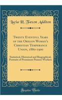 Twenty Eventful Years of the Oregon Woman's Christian Temperance Union, 1880-1900: Statistical, Historical and Biographical, Portraits of Prominent Pioneer Workers (Classic Reprint)
