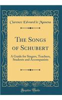 The Songs of Schubert: A Guide for Singers, Teachers, Students and Accompanists (Classic Reprint)