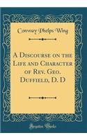 A Discourse on the Life and Character of Rev. Geo. Duffield, D. D (Classic Reprint)