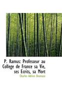 P. Ramus: Professeur Au Collacge de France Sa Vie, Ses A&#137;crits, Sa Mort: Professeur Au Collacge de France Sa Vie, Ses A&#137;crits, Sa Mort