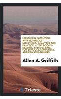 Lessons in Elocution; With Numerous Selections, Analyzed for Practice. a Text Book in Reading and Speaking, for Schools, Seminaries, and Private Learners