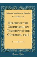 Report of the Commission on Taxation to the Governor, 1916 (Classic Reprint)