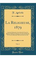 La Religieuse, 1879, Vol. 2: Instruite Et DirigÃ©e Dans Tous Les Ã?tats de la Vie Par Des Entretiens Familiers; Ouvrage TrÃ©s-Utile, Non-Seulement Aux Religieuses, Mais Encore Aux Religieux, Aux Personnes Devotes, Et a Tous Les FidÃ¨les Qui Veulent