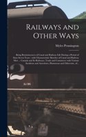 Railways and Other Ways [microform]: Being Reminiscences of Canal and Railway Life During a Period of Sixty-seven Years: With Characteristic Sketches of Canal and Railway Men ... Canada