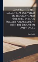 Gipsy Smith's Best Sermons, as Delivered in Brooklyn, and Published in Book Form by Arrangement With the Brooklyn Daily Eagle