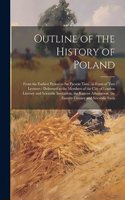 Outline of the History of Poland: From the Earliest Period to the Present Time, in Form of Two Lectures: Delivered to the Members of the City of London Literary and Scientific Instit