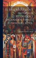 Basilisco Datos Y Materiales Recogidos Y Ordenados, Para El Estudio Del Mito...