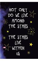 Not Only Do We Live Among The Stars The Stars Live Within Us